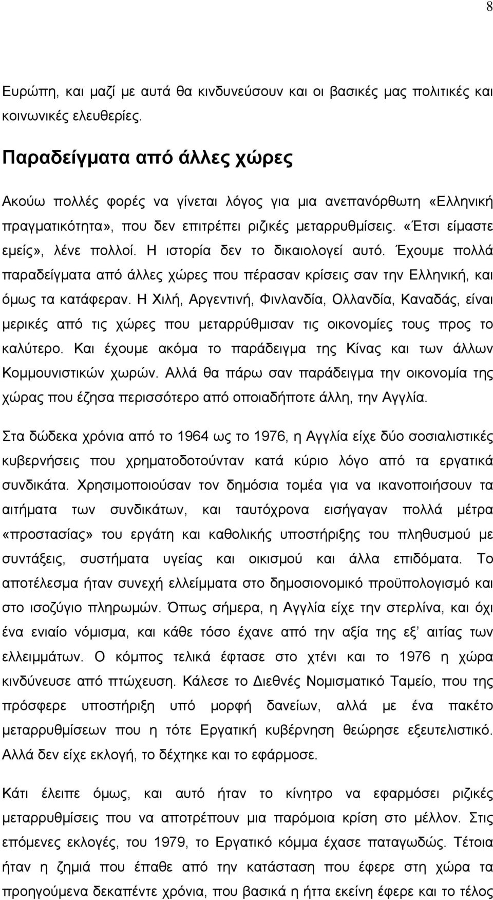 Η ιστορία δεν το δικαιολογεί αυτό. Έχουμε πολλά παραδείγματα από άλλες χώρες που πέρασαν κρίσεις σαν την Ελληνική, και όμως τα κατάφεραν.