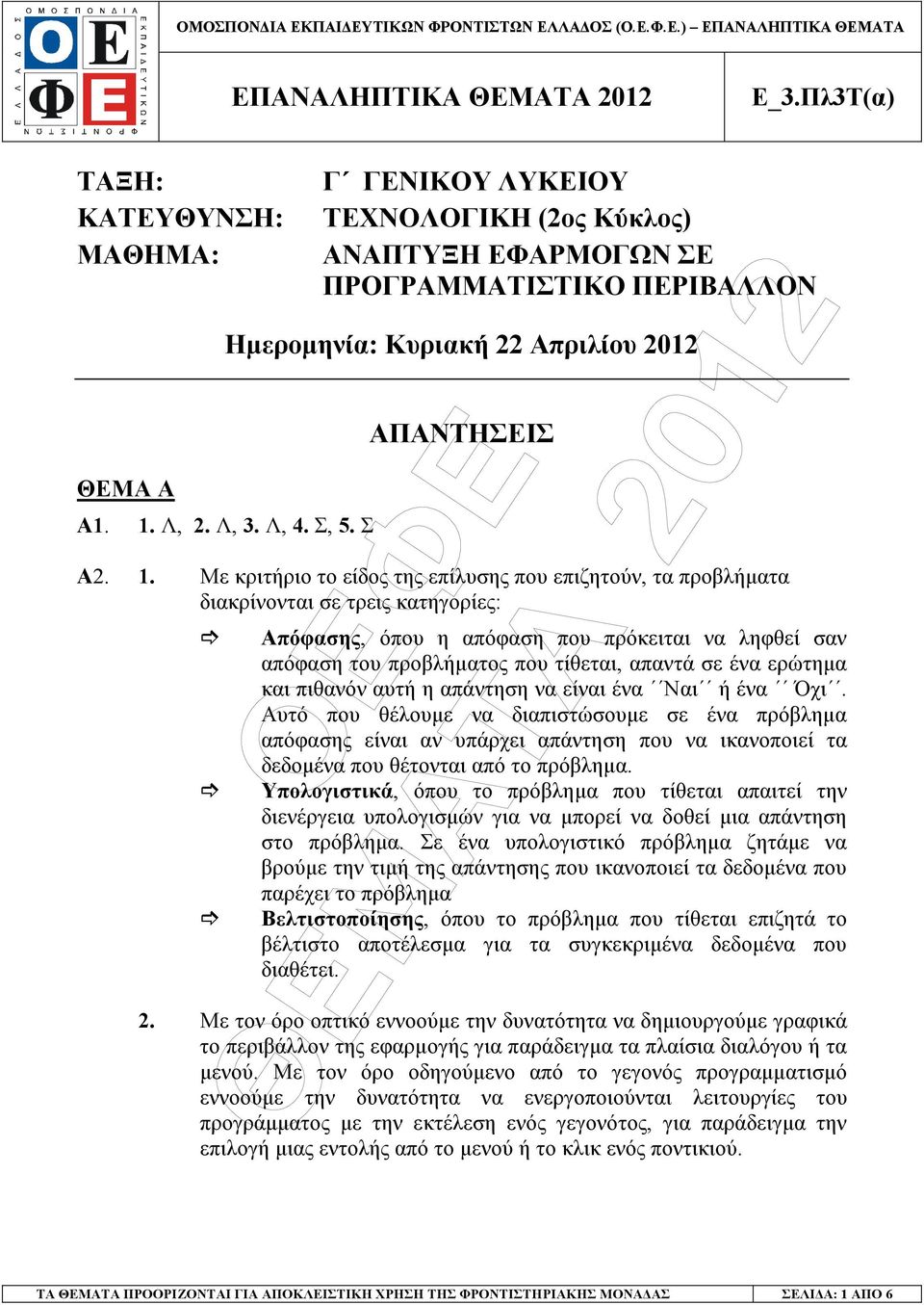 Με κριτήριο το είδος της επίλυσης που επιζητούν, τα προβλήµατα διακρίνονται σε τρεις κατηγορίες: Απόφασης, όπου η απόφαση που πρόκειται να ληφθεί σαν απόφαση του προβλήµατος που τίθεται, απαντά σε