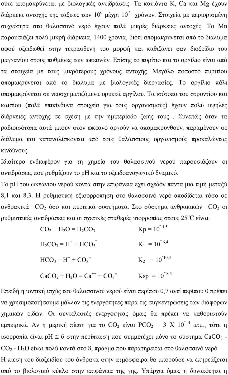 Το Μn παρουσιάζει πολύ μικρή διάρκεια, 1400 χρόνια, διότι απομακρύνεται από το διάλυμα αφού οξειδωθεί στην τετρασθενή του μορφή και καθιζάνει σαν διοξείδιο του μαγγανίου στους πυθμένες των ωκεανών.