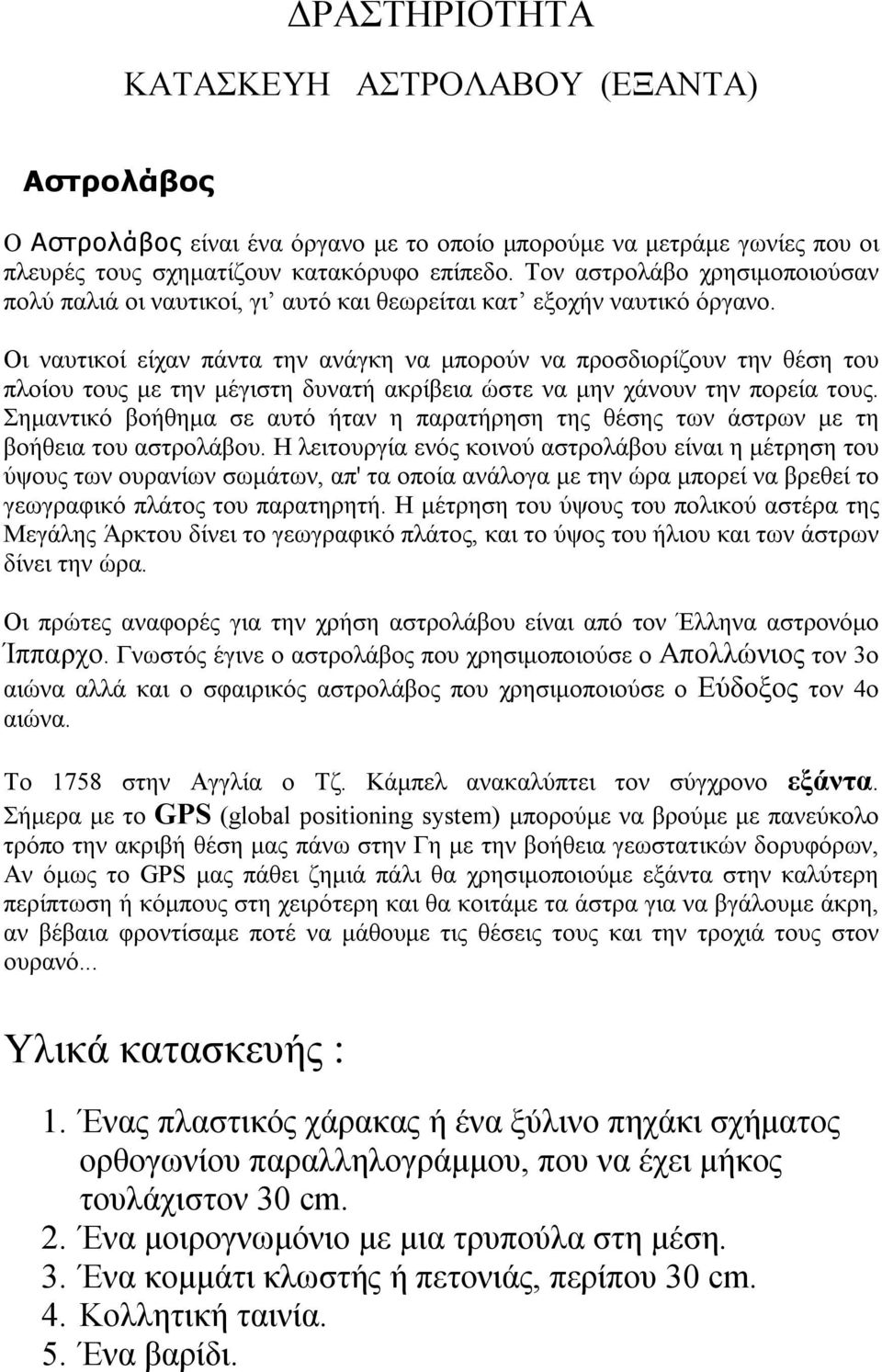 Οι ναυτικοί είχαν πάντα την ανάγκη να μπορούν να προσδιορίζουν την θέση του πλοίου τους με την μέγιστη δυνατή ακρίβεια ώστε να μην χάνουν την πορεία τους.