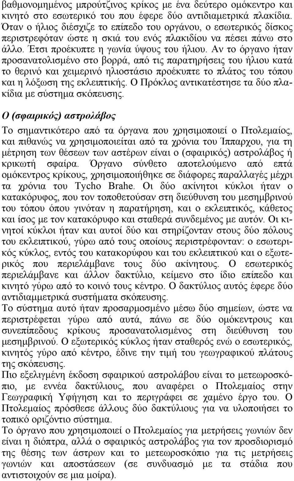 Αν το όργανο ήταν προσανατολισμένο στο βορρά, από τις παρατηρήσεις του ήλιου κατά το θερινό και χειμερινό ηλιοστάσιο προέκυπτε το πλάτος του τόπου και η λόξωση της εκλειπτικής.