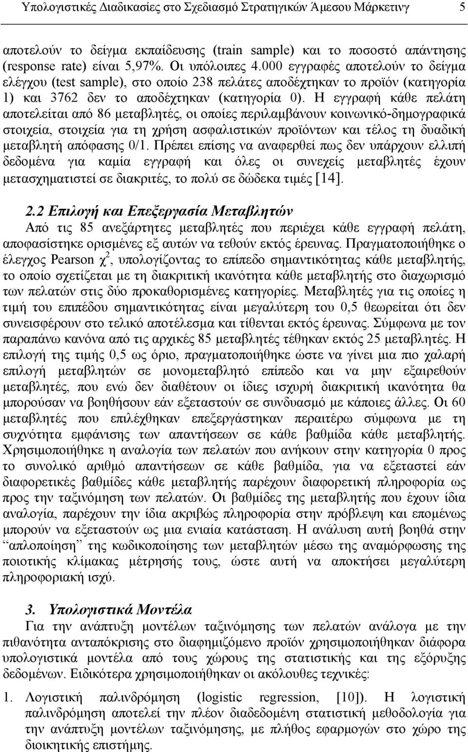 Η εγγραφή κάθε πελάτη αποτελείται από 86 μεταβλητές, οι οποίες περιλαμβάνουν κοινωνικό-δημογραφικά στοιχεία, στοιχεία για τη χρήση ασφαλιστικών προϊόντων και τέλος τη δυαδική μεταβλητή απόφασης 0/1.