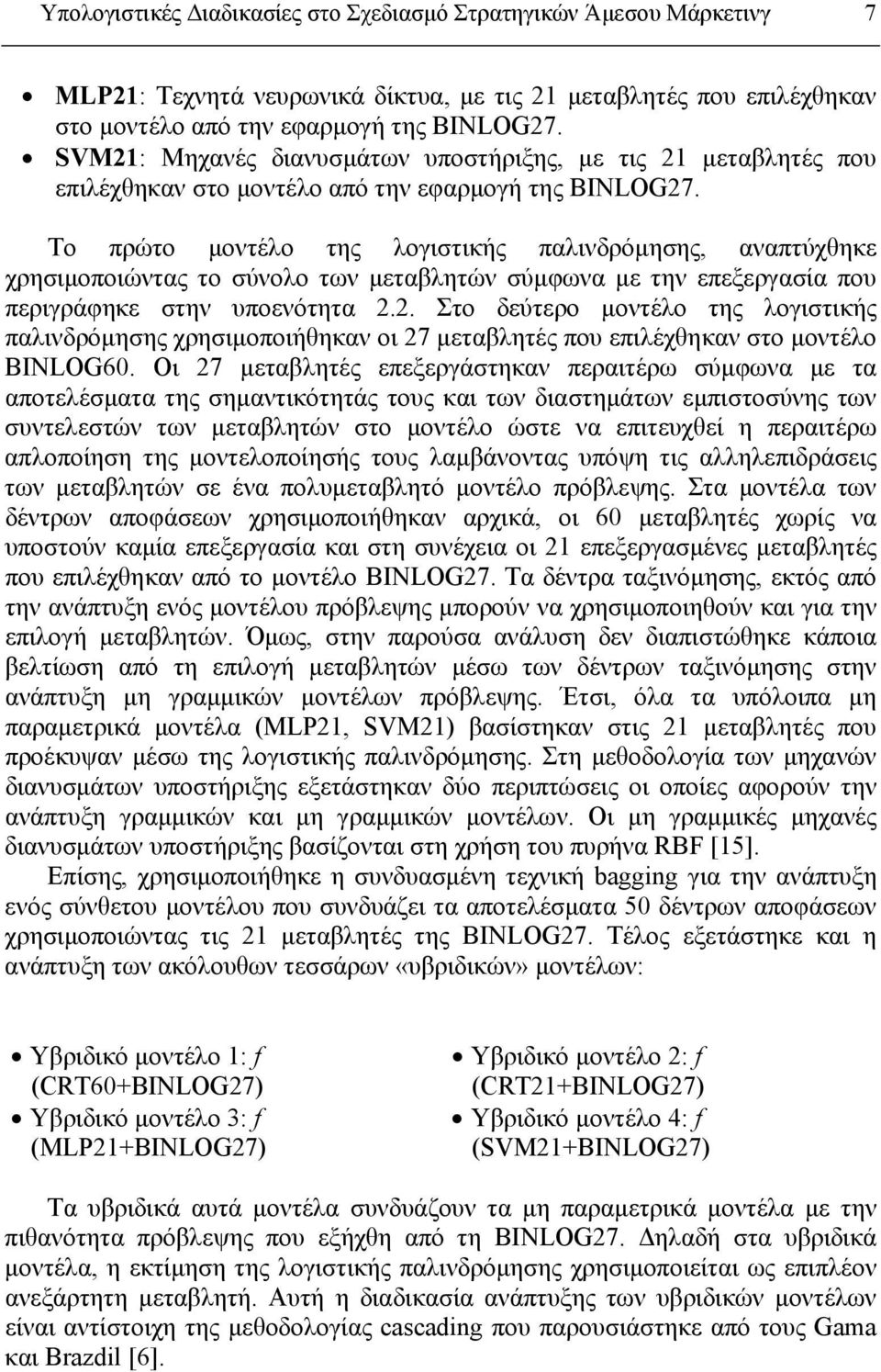 Το πρώτο μοντέλο της λογιστικής παλινδρόμησης, αναπτύχθηκε χρησιμοποιώντας το σύνολο των μεταβλητών σύμφωνα με την επεξεργασία που περιγράφηκε στην υποενότητα 2.