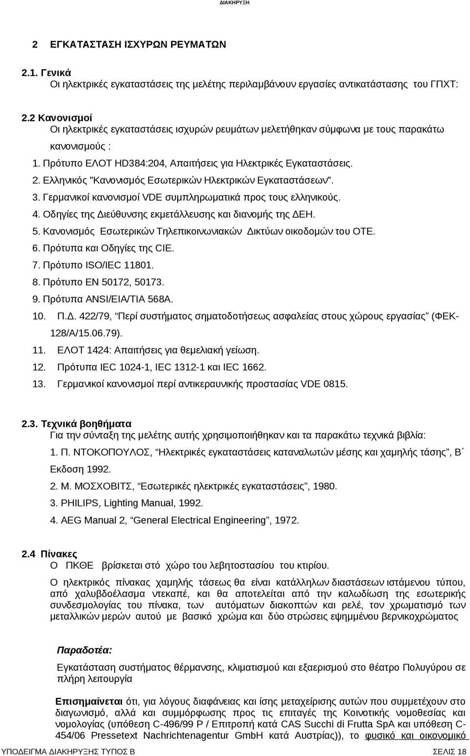 Ελληνικός "Κανονισμός Εσωτερικών Ηλεκτρικών Εγκαταστάσεων". 3. Γερμανικοί κανονισμοί VDE συμπληρωματικά προς τους ελληνικούς. 4. Οδηγίες της Διεύθυνσης εκμετάλλευσης και διανομής της ΔΕΗ. 5.