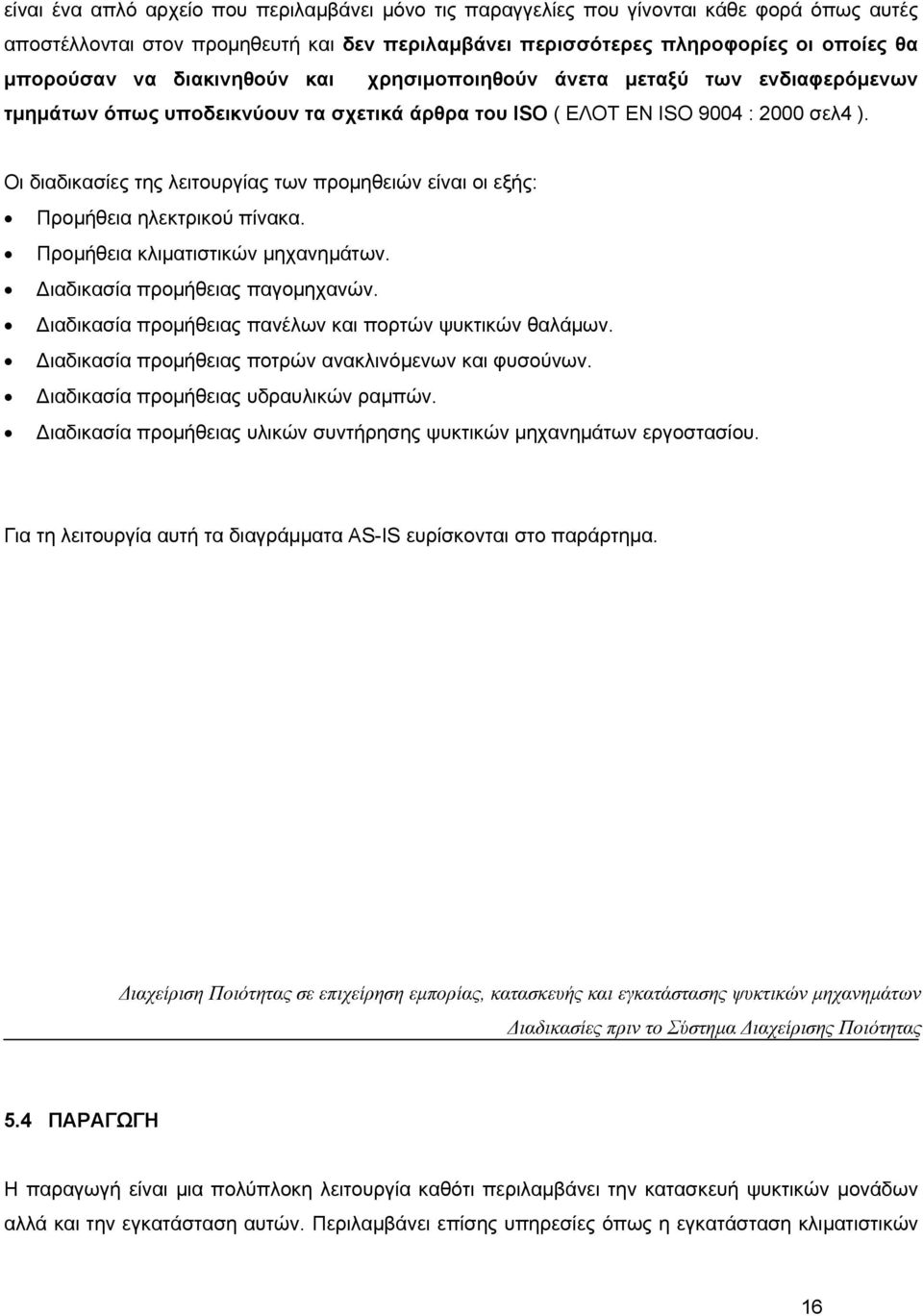 Οι διαδικασίες της λειτουργίας των προμηθειών είναι οι εξής: Προμήθεια ηλεκτρικού πίνακα. Προμήθεια κλιματιστικών μηχανημάτων. Διαδικασία προμήθειας παγομηχανών.