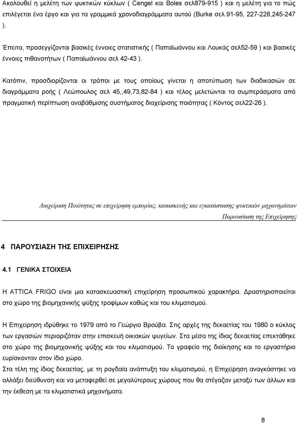 Κατόπιν, προσδιορίζονται οι τρόποι με τους οποίους γίνεται η αποτύπωση των διαδικασιών σε διαγράμματα ροής ( Λεώπουλος σελ 45,,49,73,82-84 ) και τέλος μελετώνται τα συμπεράσματα από πραγματική