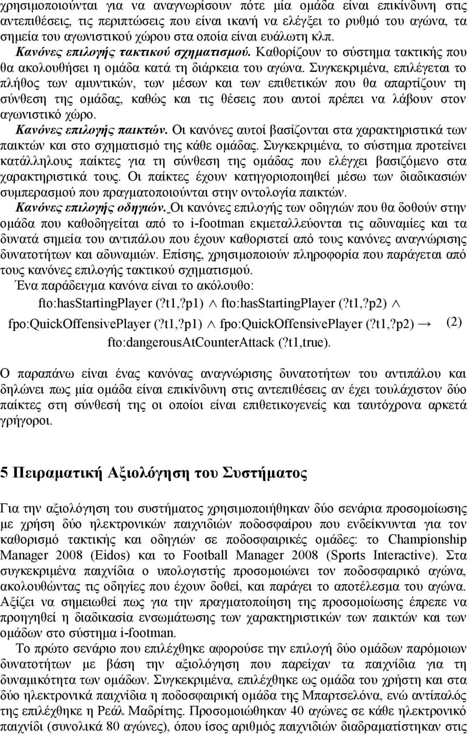 Συγκεκριμένα, επιλέγεται το πλήθος των αμυντικών, των μέσων και των επιθετικών που θα απαρτίζουν τη σύνθεση της ομάδας, καθώς και τις θέσεις που αυτοί πρέπει να λάβουν στον αγωνιστικό χώρο.