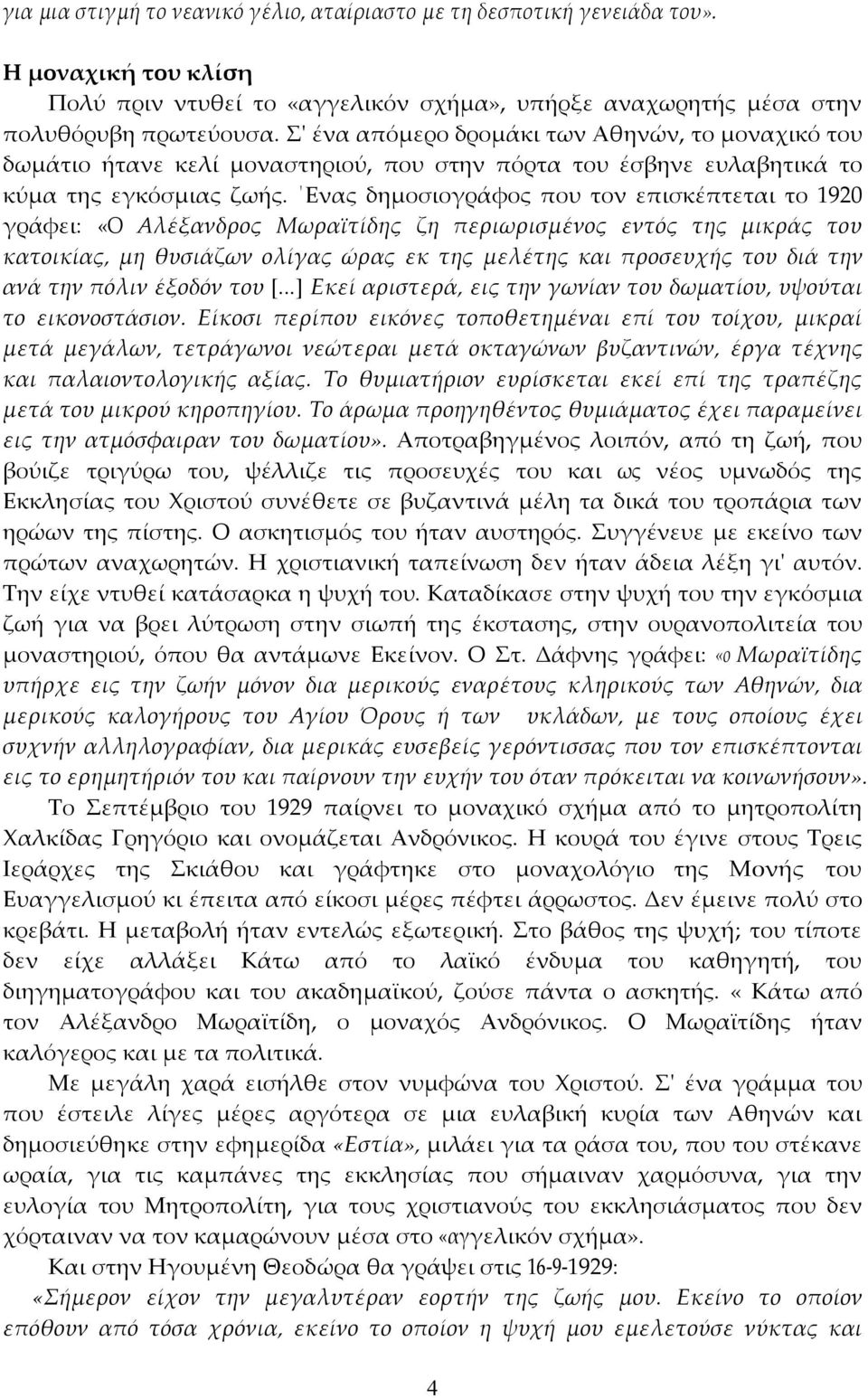 Ενας δηµοσιογράφος που τον επισκέπτεται το 1920 γράφει: «Ο Αλέξανδρος Μωραϊτίδης ζη περιωρισµένος εντός της µικράς του κατοικίας, µη θυσιάζων ολίγας ώρας εκ της µελέτης και προσευχής του διά την ανά