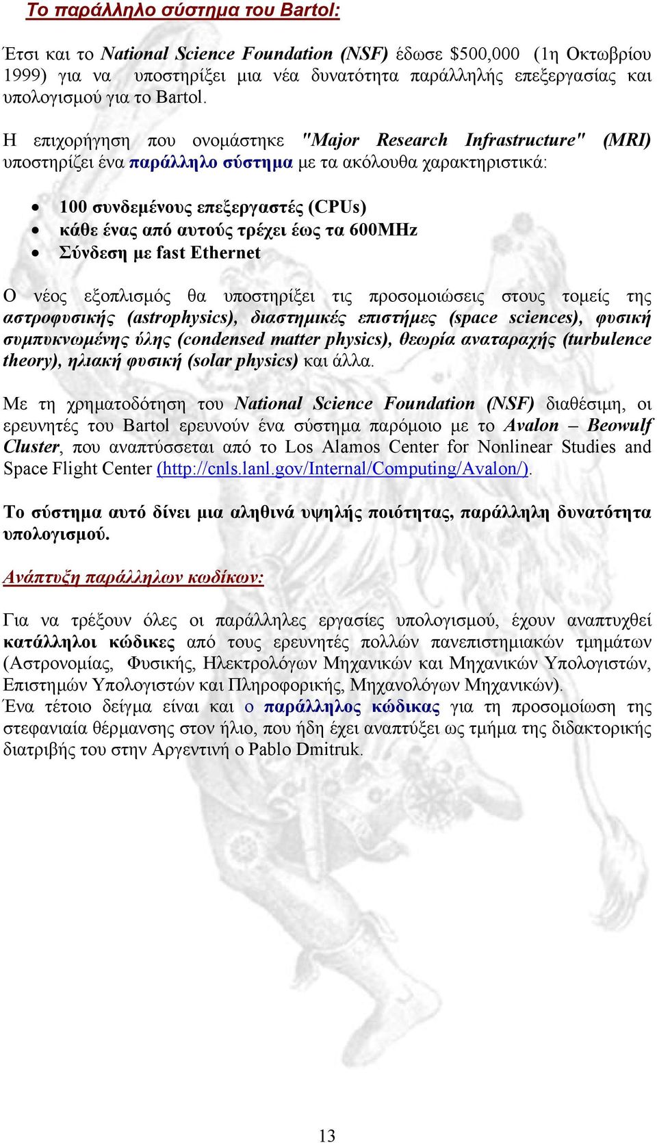 Η επιχορήγηση που ονοµάστηκε "Major Research Infrastructure" (MRI) υποστηρίζει ένα παράλληλο σύστηµα µε τα ακόλουθα χαρακτηριστικά: 100 συνδεµένους επεξεργαστές (CPUs) κάθε ένας από αυτούς τρέχει έως