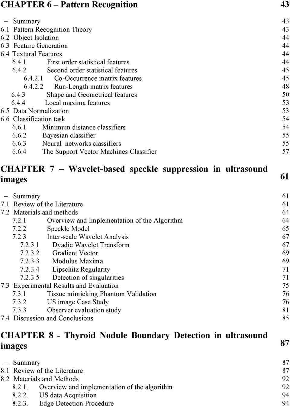 6.1 Minimum distance classifiers 54 6.6. Bayesian classifier 55 6.6.3 Neural networks classifiers 55 6.6.4 The Support Vector Machines Classifier 57 CHAPTER 7 Wavelet-based speckle suppression in ultrasound images 61 Summary 61 7.