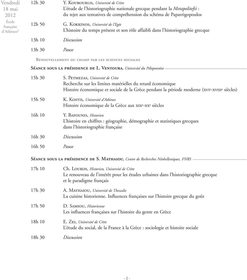 Kokkinos, Université de l Egée L histoire du temps présent et son rôle affaibli dans l historiographie grecque Pause Renouvellement du champ par les sciences sociales Séance sous la présidence de L.