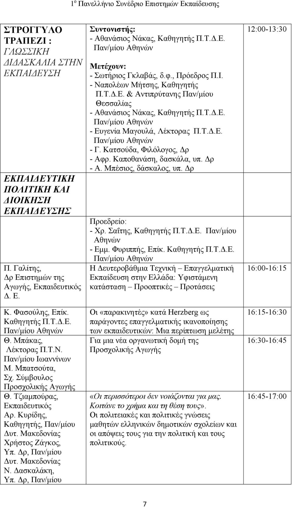 Δρ, Παν/μίου Δυτ. Μακεδονίας Ν. Δασκαλάκη, Υπ. Δρ, Παν/μίου Συντονιστής: - Αθανάσιος Νάκας, Καθηγητής Π.Τ.Δ.Ε. Μετέχουν: - Σωτήριος Γκλαβάς, δ.φ., Πρόεδρος Π.Ι. - Ναπολέων Μήτσης, Καθηγητής Π.Τ.Δ.Ε. & Αντιπρύτανης Παν/μίου Θεσσαλίας - Αθανάσιος Νάκας, Καθηγητής Π.