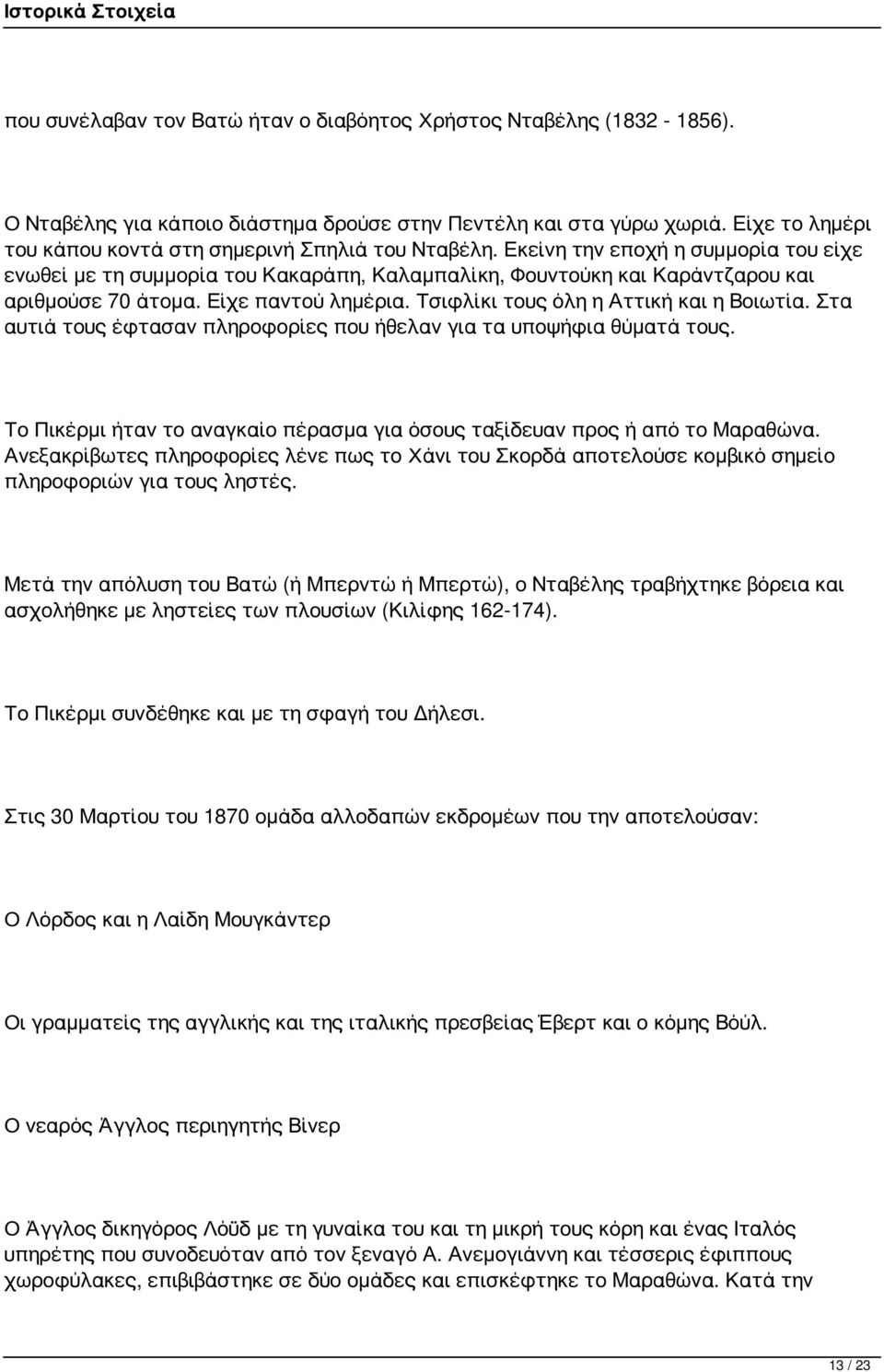 Είχε παντού λημέρια. Τσιφλίκι τους όλη η Αττική και η Βοιωτία. Στα αυτιά τους έφτασαν πληροφορίες που ήθελαν για τα υποψήφια θύματά τους.