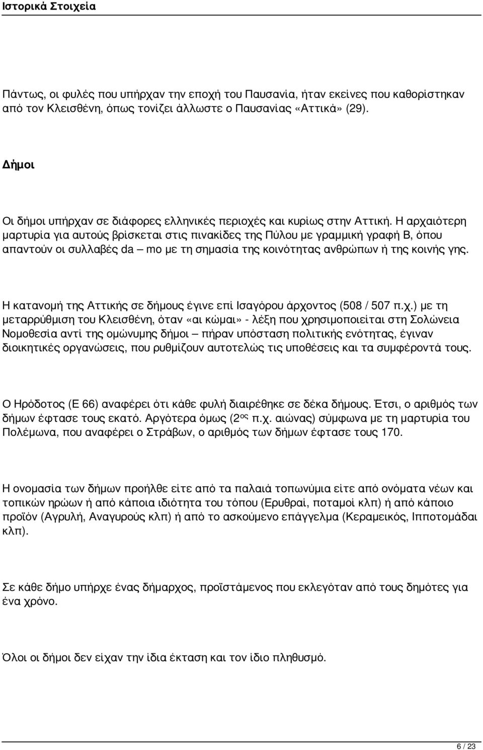 Η αρχαιότερη μαρτυρία για αυτούς βρίσκεται στις πινακίδες της Πύλου με γραμμική γραφή Β, όπου απαντούν οι συλλαβές da mo με τη σημασία της κοινότητας ανθρώπων ή της κοινής γης.