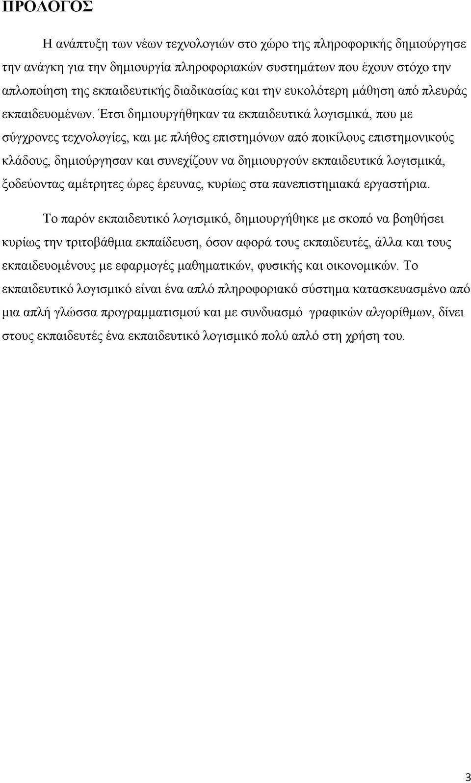 Έτσι δημιουργήθηκαν τα εκπαιδευτικά λογισμικά, που με σύγχρονες τεχνολογίες, και με πλήθος επιστημόνων από ποικίλους επιστημονικούς κλάδους, δημιούργησαν και συνεχίζουν να δημιουργούν εκπαιδευτικά