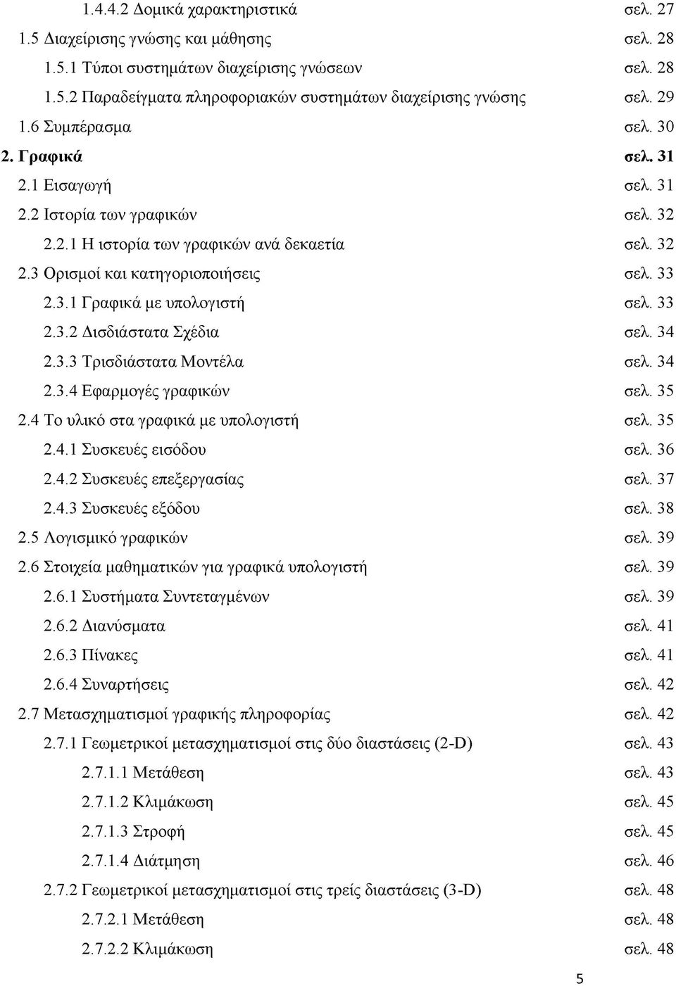 33 2.3.2 Δισδιάστατα Σχέδια σελ. 34 2.3.3 Τρισδιάστατα Μοντέλα σελ. 34 2.3.4 Εφαρμογές γραφικών σελ. 35 2.4 Το υλικό στα γραφικά με υπολογιστή σελ. 35 2.4.1 Συσκευές εισόδου σελ. 36 2.4.2 Συσκευές επεξεργασίας σελ.