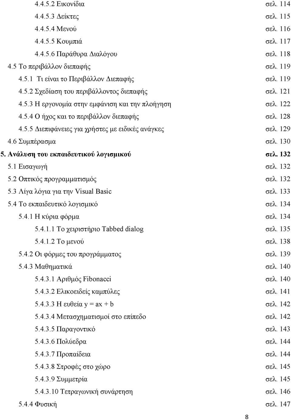 129 4.6 Συμπέρασμα σελ. 130 5. Ανάλυση του εκπαιδευτικού λογισμικού σελ. 132 5.1 Εισαγωγή σελ. 132 5.2 Οπτικός προγραμματισμός σελ. 132 5.3 Λίγα λόγια για την Visual Basic σελ. 133 5.