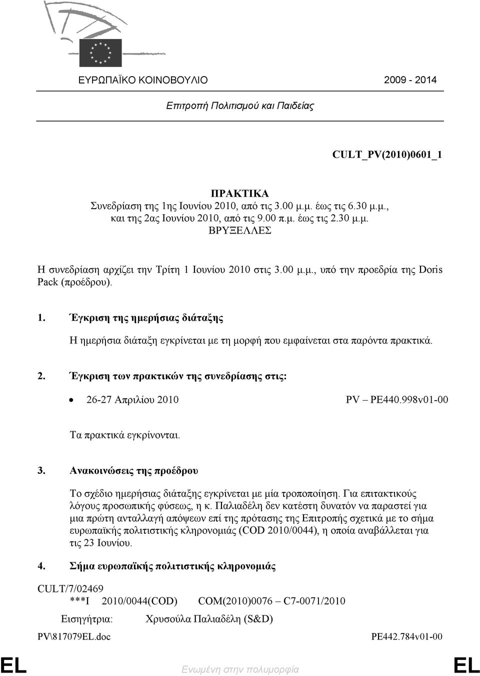 2. Έγκριση των πρακτικών της συνεδρίασης στις: 26-27 Απριλίου 2010 PV PE440.998v01-00 Τα πρακτικά εγκρίνονται. 3. Ανακοινώσεις της προέδρου Το σχέδιο ημερήσιας διάταξης εγκρίνεται με μία τροποποίηση.