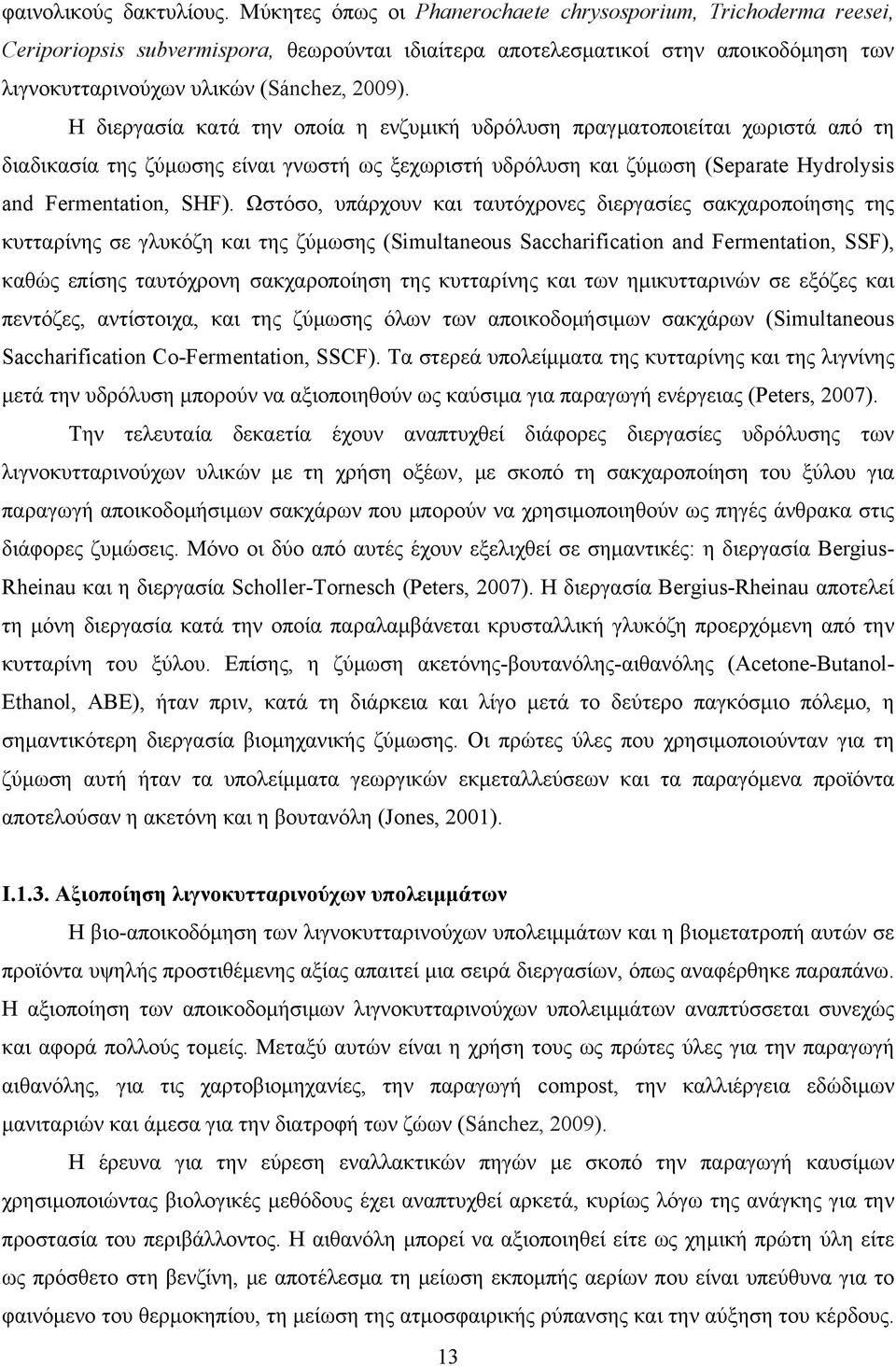 Η διεργασία κατά την οποία η ενζυμική υδρόλυση πραγματοποιείται χωριστά από τη διαδικασία της ζύμωσης είναι γνωστή ως ξεχωριστή υδρόλυση και ζύμωση (Separate Hydrolysis and Fermentation, SHF).