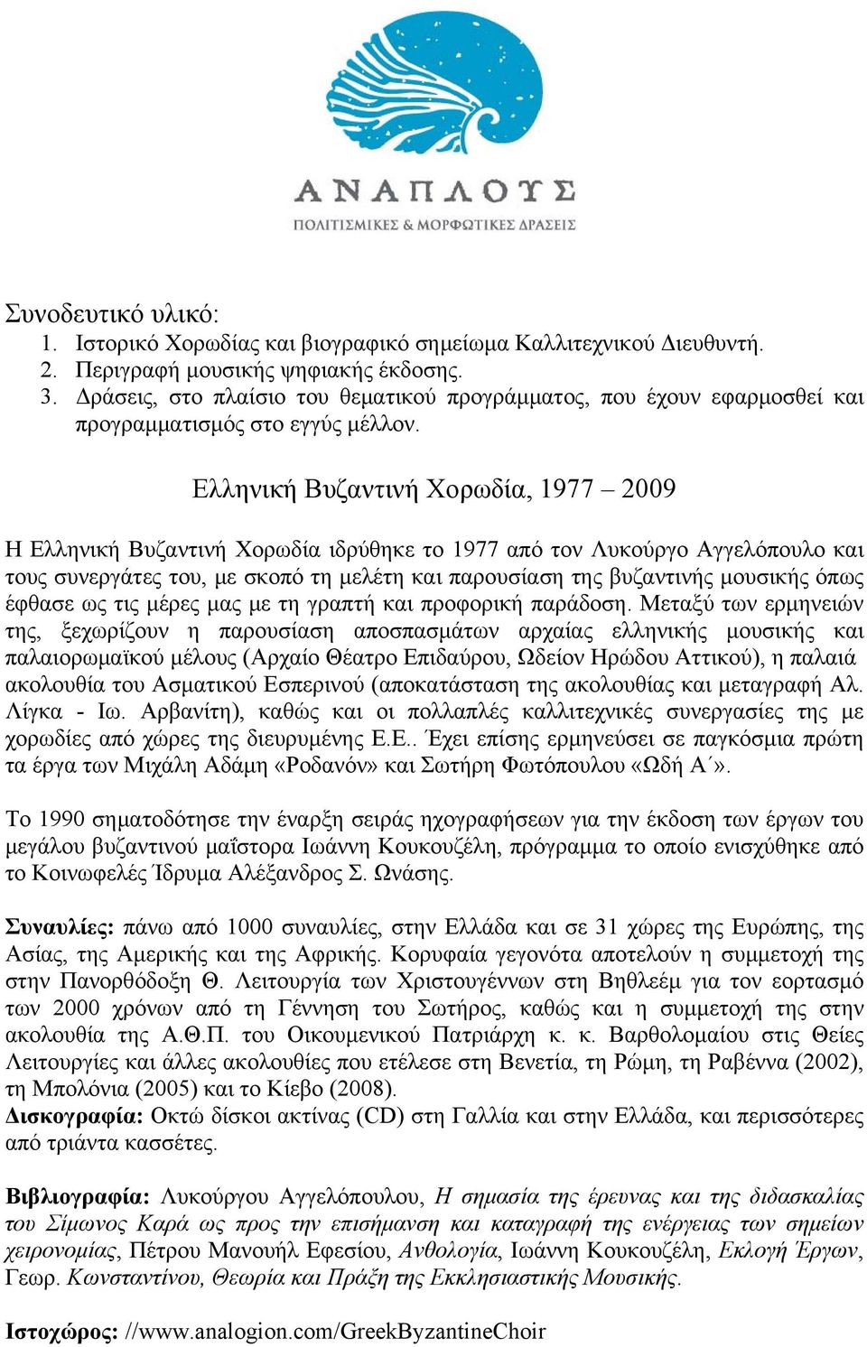 Ελληνική Βυζαντινή Χορωδία, 1977 2009 Η Ελληνική Βυζαντινή Χορωδία ιδρύθηκε το 1977 από τον Λυκούργο Αγγελόπουλο και τους συνεργάτες του, με σκοπό τη μελέτη και παρουσίαση της βυζαντινής μουσικής