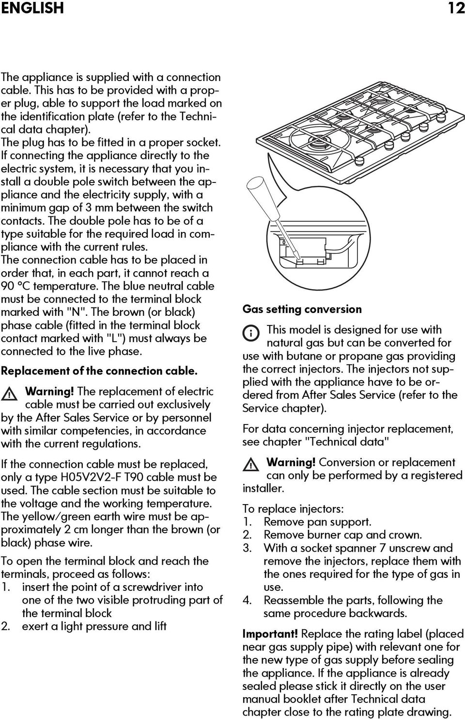 If connecting the appliance directly to the electric system, it is necessary that you install a double pole switch between the appliance and the electricity supply, with a minimum gap of 3 mm between