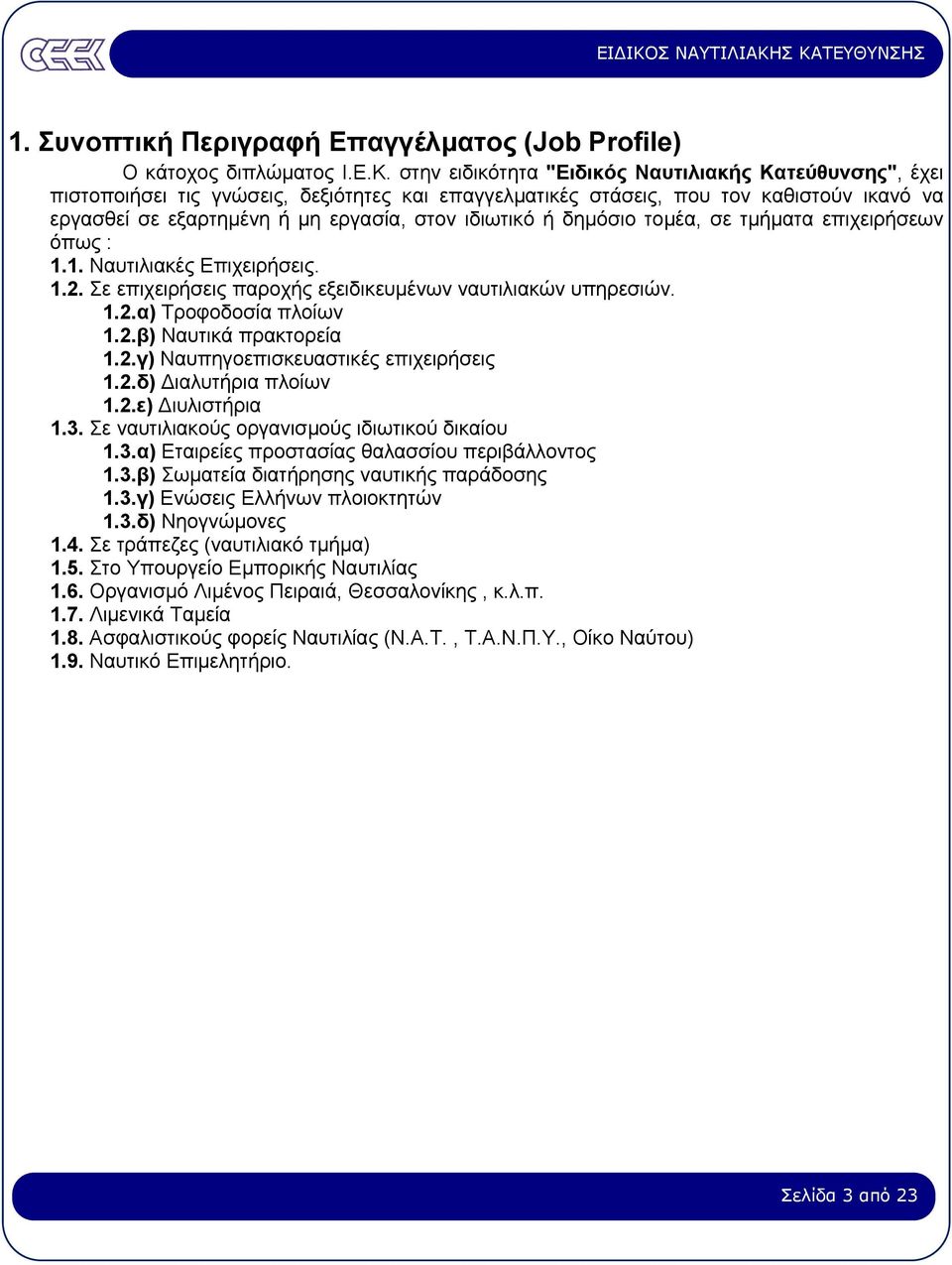 ή δηµόσιο τοµέα, σε τµήµατα επιχειρήσεων όπως : 1.1. Ναυτιλιακές Επιχειρήσεις. 1.2. Σε επιχειρήσεις παροχής εξειδικευµένων ναυτιλιακών υπηρεσιών. 1.2.α) Τροφοδοσία πλοίων 1.2.β) Ναυτικά πρακτορεία 1.