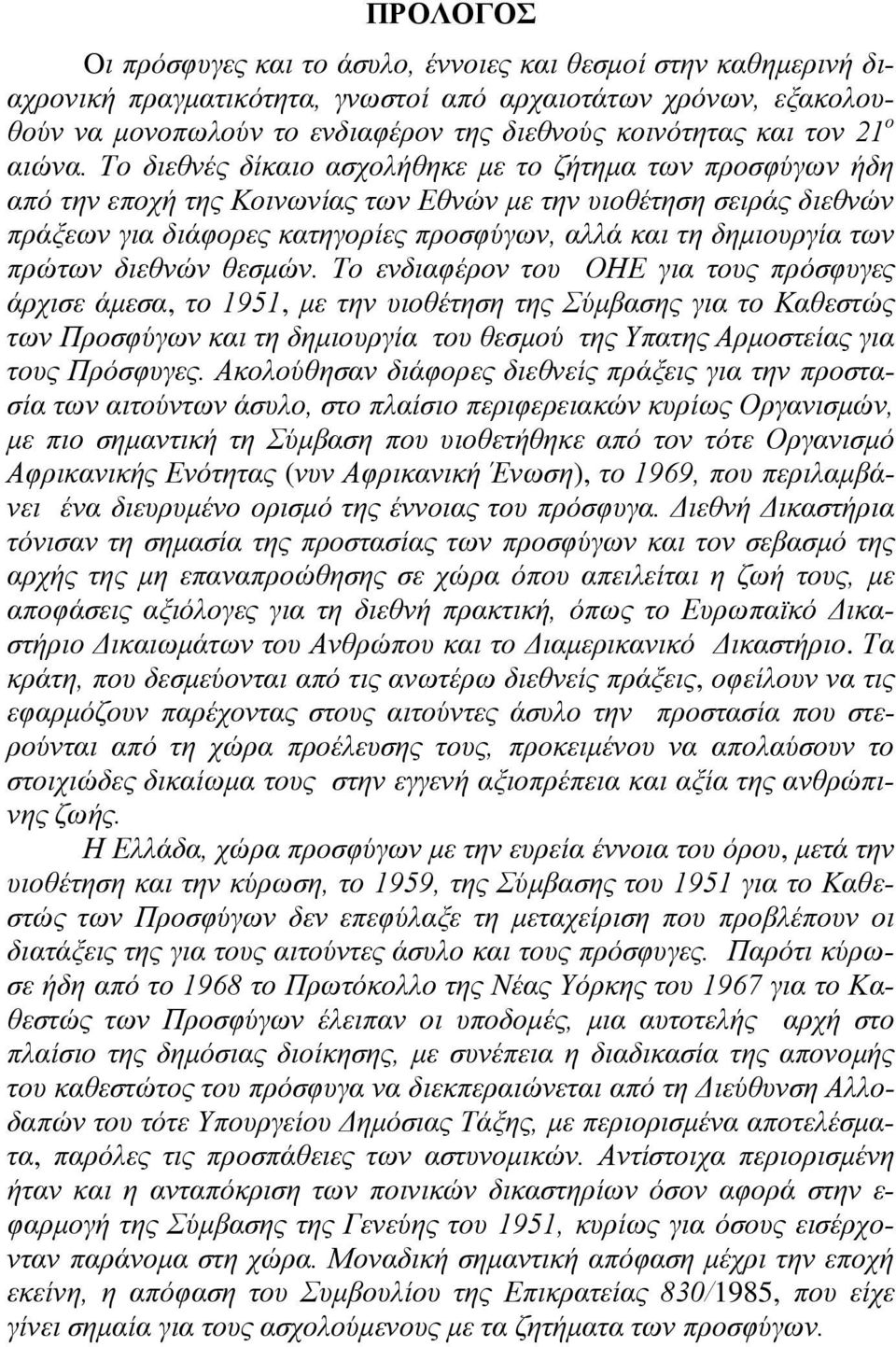 Το διεθνές δίκαιο ασχολήθηκε με το ζήτημα των προσφύγων ήδη από την εποχή της Κοινωνίας των Εθνών με την υιοθέτηση σειράς διεθνών πράξεων για διάφορες κατηγορίες προσφύγων, αλλά και τη δημιουργία των