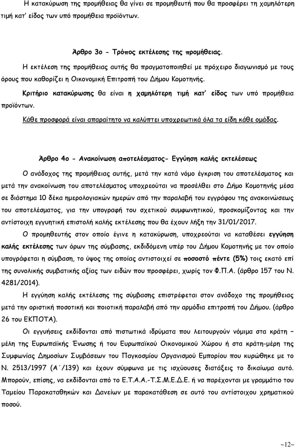 Κριτήριο κατακύρωσης θα είναι η χαµηλότερη τιµή κατ είδος των υπό προµήθεια προϊόντων. Κάθε προσφορά είναι απαραίτητο να καλύπτει υποχρεωτικά όλα τα είδη κάθε οµάδας.