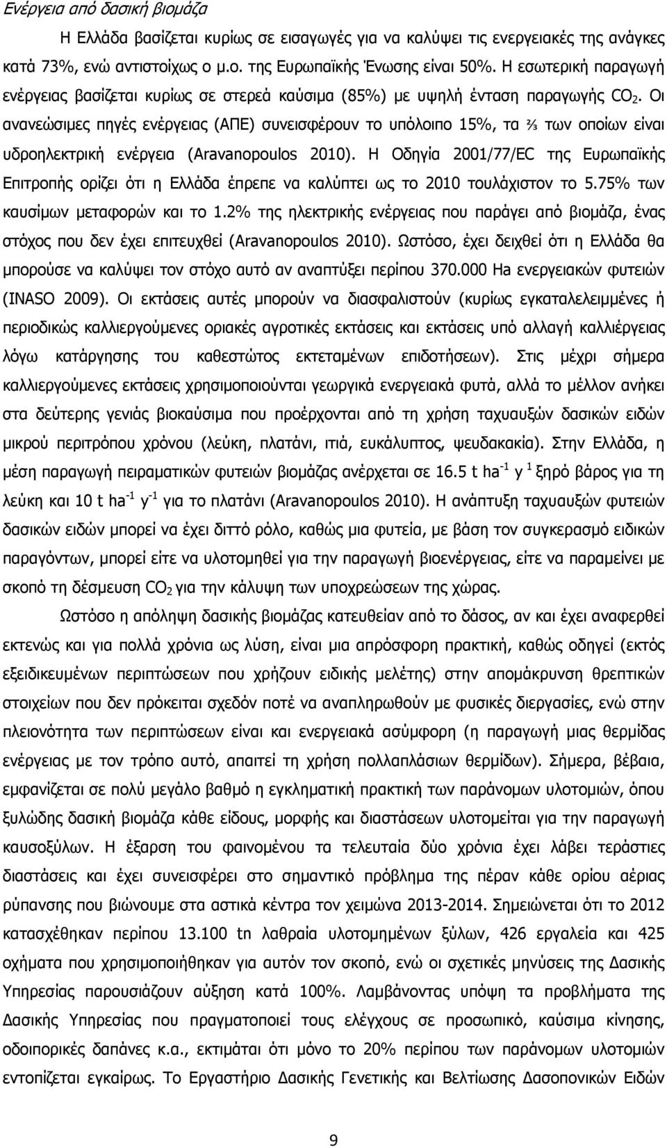 Οι ανανεώσιµες πηγές ενέργειας (ΑΠΕ) συνεισφέρουν το υπόλοιπο 15%, τα ⅔ των οποίων είναι υδροηλεκτρική ενέργεια (Aravanopoulos 2010).