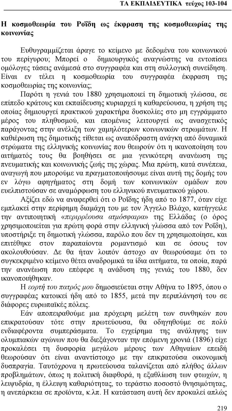 Είναι εν τέλει η κοσμοθεωρία του συγγραφέα έκφραση της κοσμοθεωρίας της κοινωνίας; Παρότι η γενιά του 1880 χρησιμοποιεί τη δημοτική γλώσσα, σε επίπεδο κράτους και εκπαίδευσης κυριαρχεί η καθαρεύουσα,