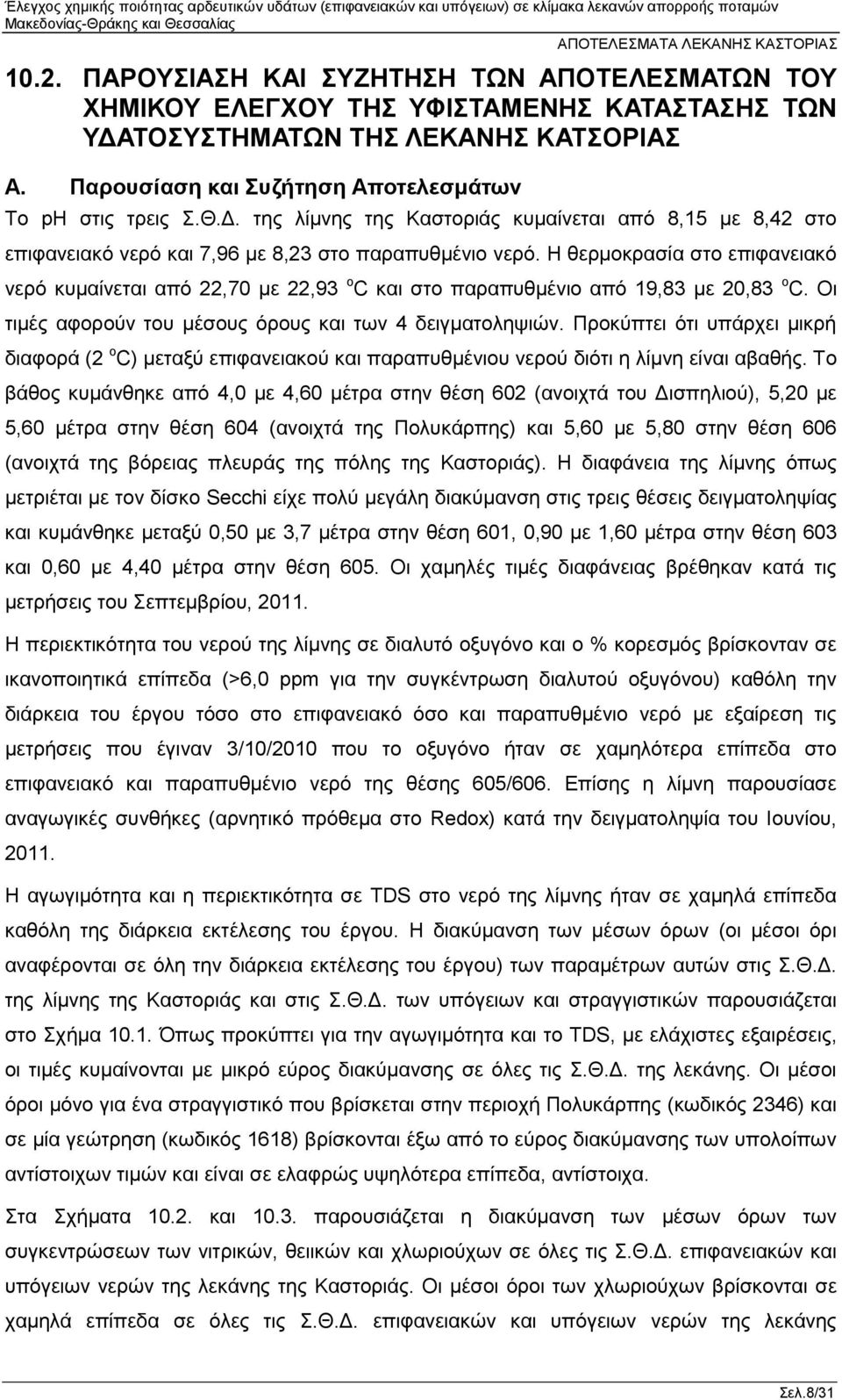 Η θερμοκρασία στο επιφανειακό νερό κυμαίνεται από 22,70 με 22,93 o C και στο παραπυθμένιο από 19,83 με 20,83 o C. Οι τιμές αφορούν του μέσους όρους και των 4 δειγματοληψιών.