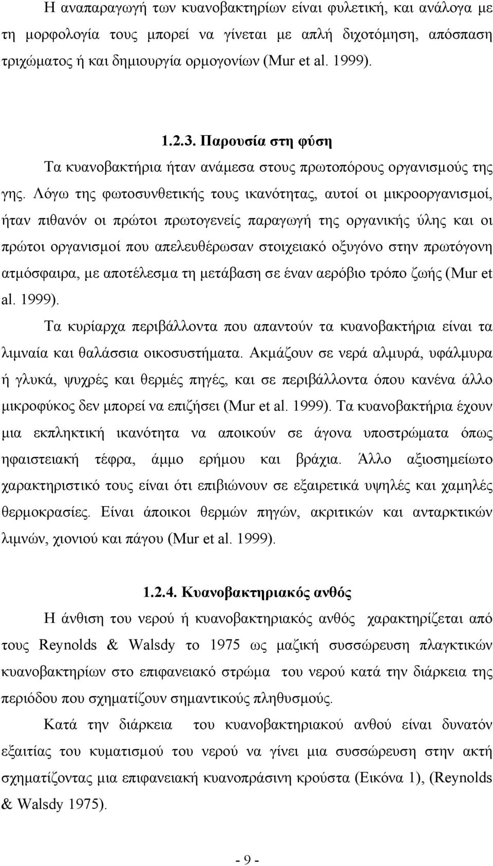 Λόγω της φωτοσυνθετικής τους ικανότητας, αυτοί οι μικροοργανισμοί, ήταν πιθανόν οι πρώτοι πρωτογενείς παραγωγή της οργανικής ύλης και οι πρώτοι οργανισμοί που απελευθέρωσαν στοιχειακό οξυγόνο στην