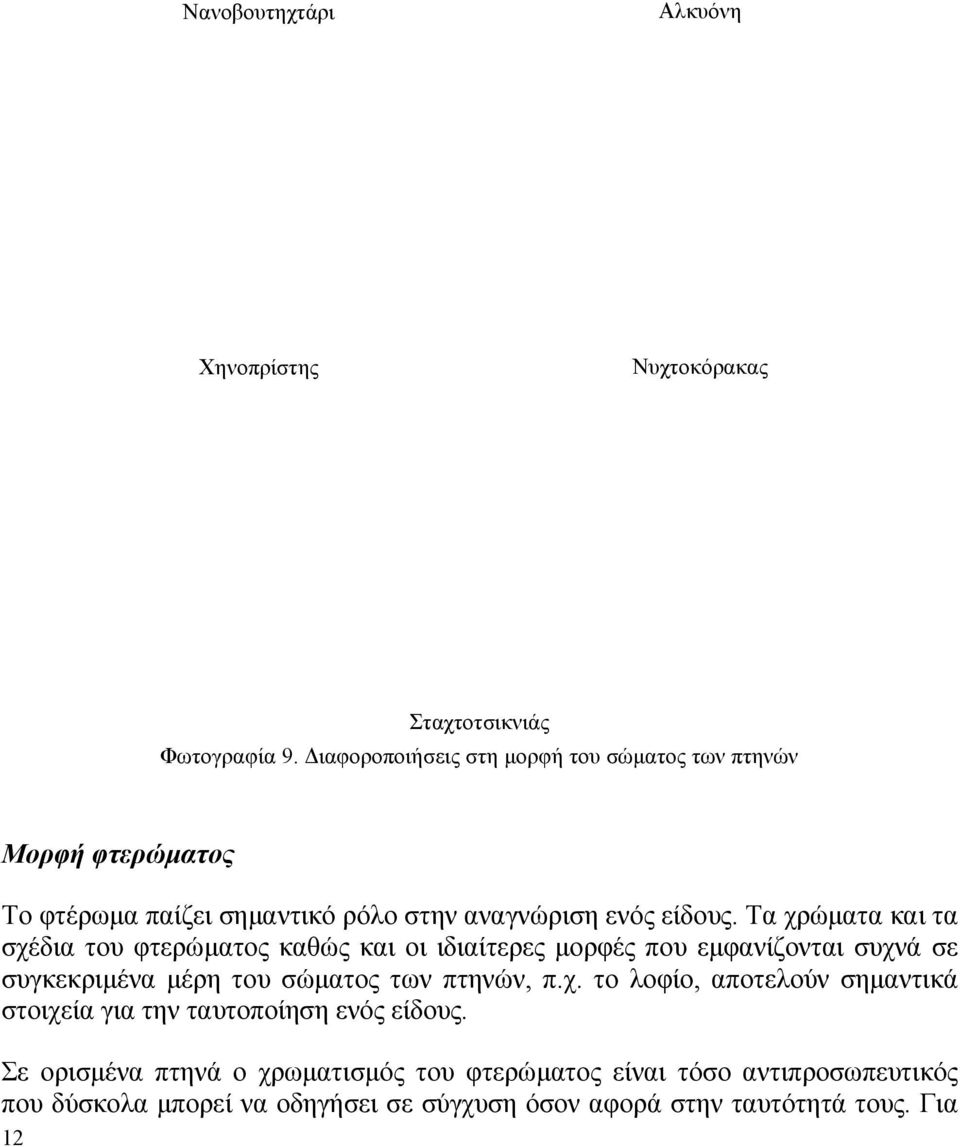 Τα χρώµατα και τα σχέδια του φτερώµατος καθώς και οι ιδιαίτερες µορφές που εµφανίζονται συχνά σε συγκεκριµένα µέρη του σώµατος των πτηνών, π.χ. το λοφίο, αποτελούν σηµαντικά στοιχεία για την ταυτοποίηση ενός είδους.