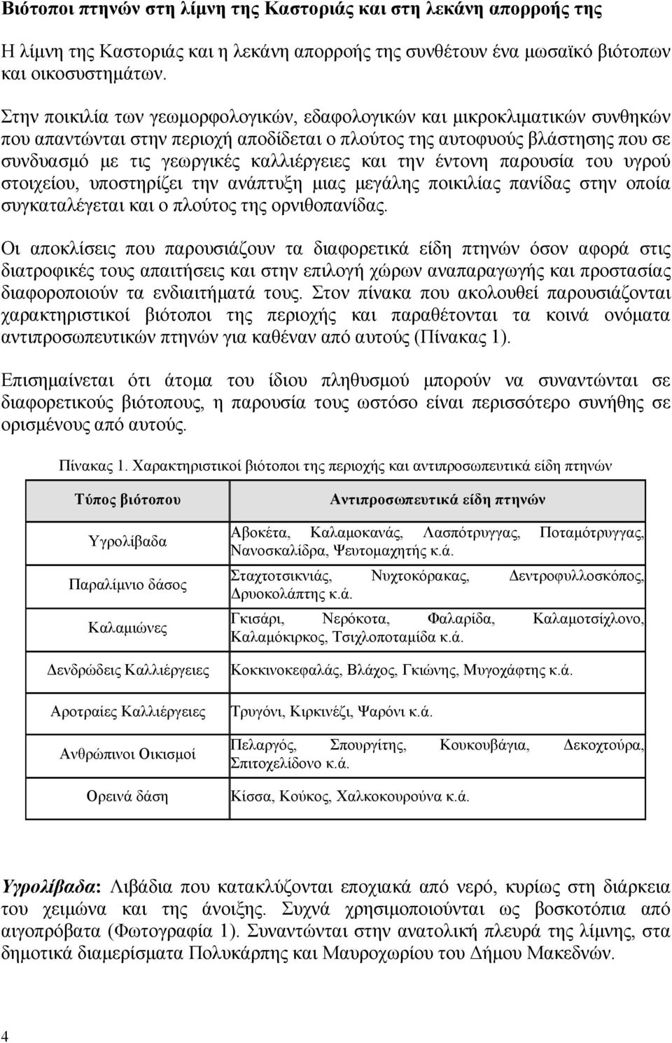 και την έντονη παρουσία του υγρού στοιχείου, υποστηρίζει την ανάπτυξη µιας µεγάλης ποικιλίας πανίδας στην οποία συγκαταλέγεται και ο πλούτος της ορνιθοπανίδας.