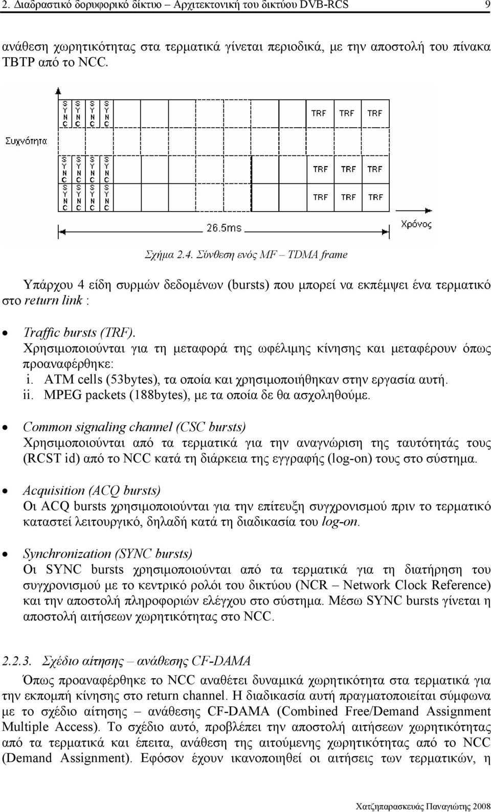 Χρησιµοποιούνται για τη µεταφορά της ωφέλιµης κίνησης και µεταφέρουν όπως προαναφέρθηκε: i. ATM cells (53bytes), τα οποία και χρησιµοποιήθηκαν στην εργασία αυτή. ii.