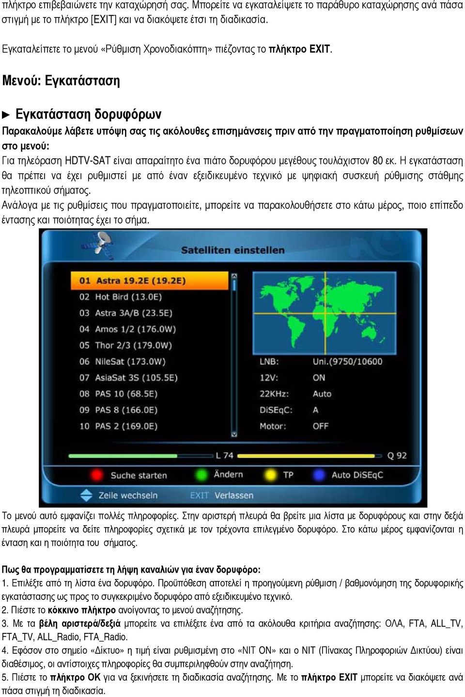 Μενού: Εγκατάσταση Εγκατάσταση δορυφόρων Παρακαλούμε λάβετε υπόψη σας τις ακόλουθες επισημάνσεις πριν από την πραγματοποίηση ρυθμίσεων στο μενού: Για τηλεόραση HDTV-SAT είναι απαραίτητο ένα πιάτο