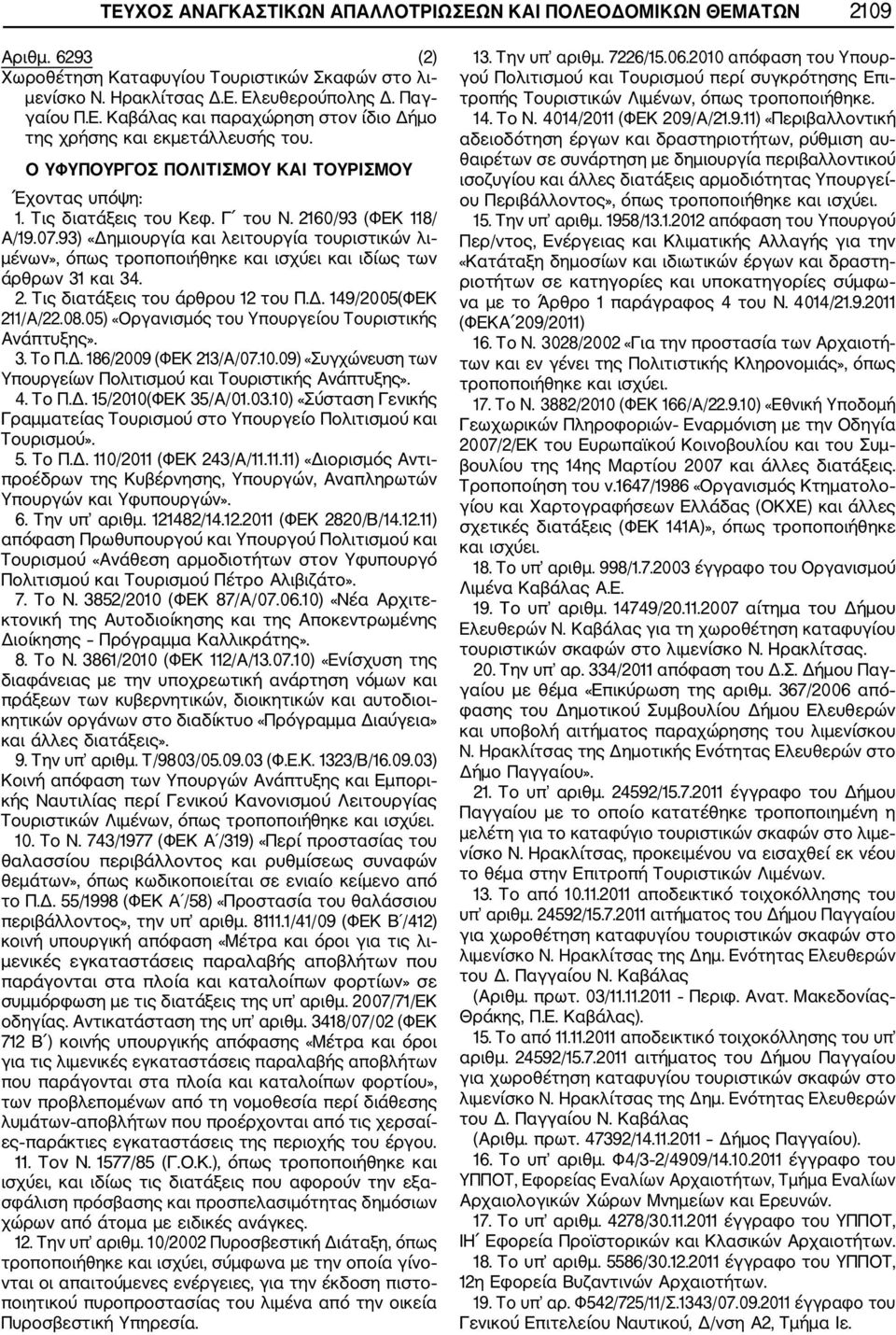 93) «Δημιουργία και λειτουργία τουριστικών λι μένων», όπως τροποποιήθηκε και ισχύει και ιδίως των άρθρων 31 και 34. 2. Τις διατάξεις του άρθρου 12 του Π.Δ. 149/2005(ΦΕΚ 211/Α/22.08.