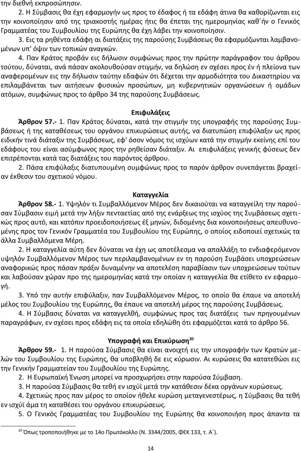 της Ευρώπης θα έχη λάβει την κοινοποίησιν. 3. Εις τα ρηθέντα εδάφη αι διατάξεις της παρούσης Συμβάσεως θα εφαρμόζωνται λαμβανομένων υπ' όψιν των τοπικών αναγκών. 4.