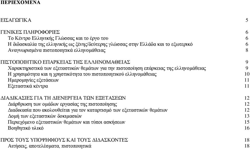 πιστοποιητικού ελληνομάθειας 10 Ημερομηνίες εξετάσεων 11 Εξεταστικά κέντρα 11 ΔΙΑΔΙΚΑΣΙΕΣ ΓΙΑ ΤΗ ΔΙΕΝΕΡΓΕΙΑ ΤΩΝ ΕΞΕΤΑΣΕΩΝ 12 Διάρθρωση των ομάδων εργασίας της πιστοποίησης 12 Διαδικασία που