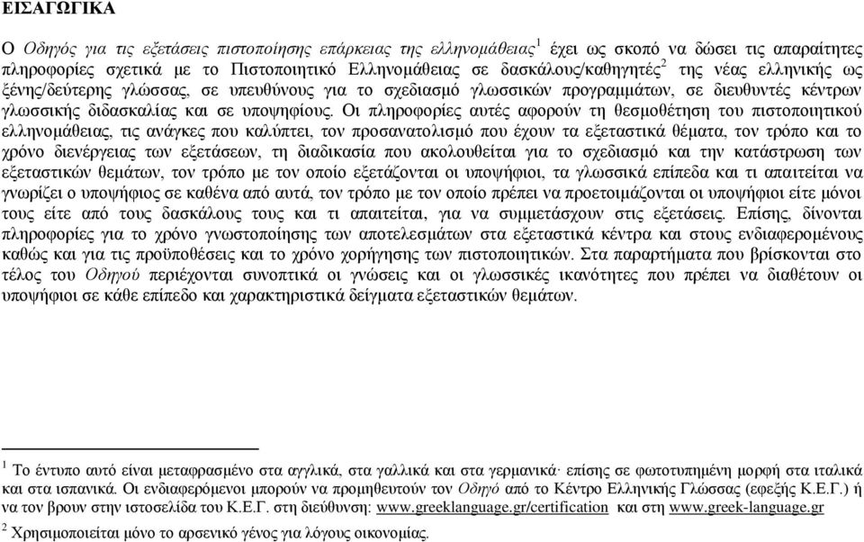 Οι πληροφορίες αυτές αφορούν τη θεσμοθέτηση του πιστοποιητικού ελληνομάθειας, τις ανάγκες που καλύπτει, τον προσανατολισμό που έχουν τα εξεταστικά θέματα, τον τρόπο και το χρόνο διενέργειας των