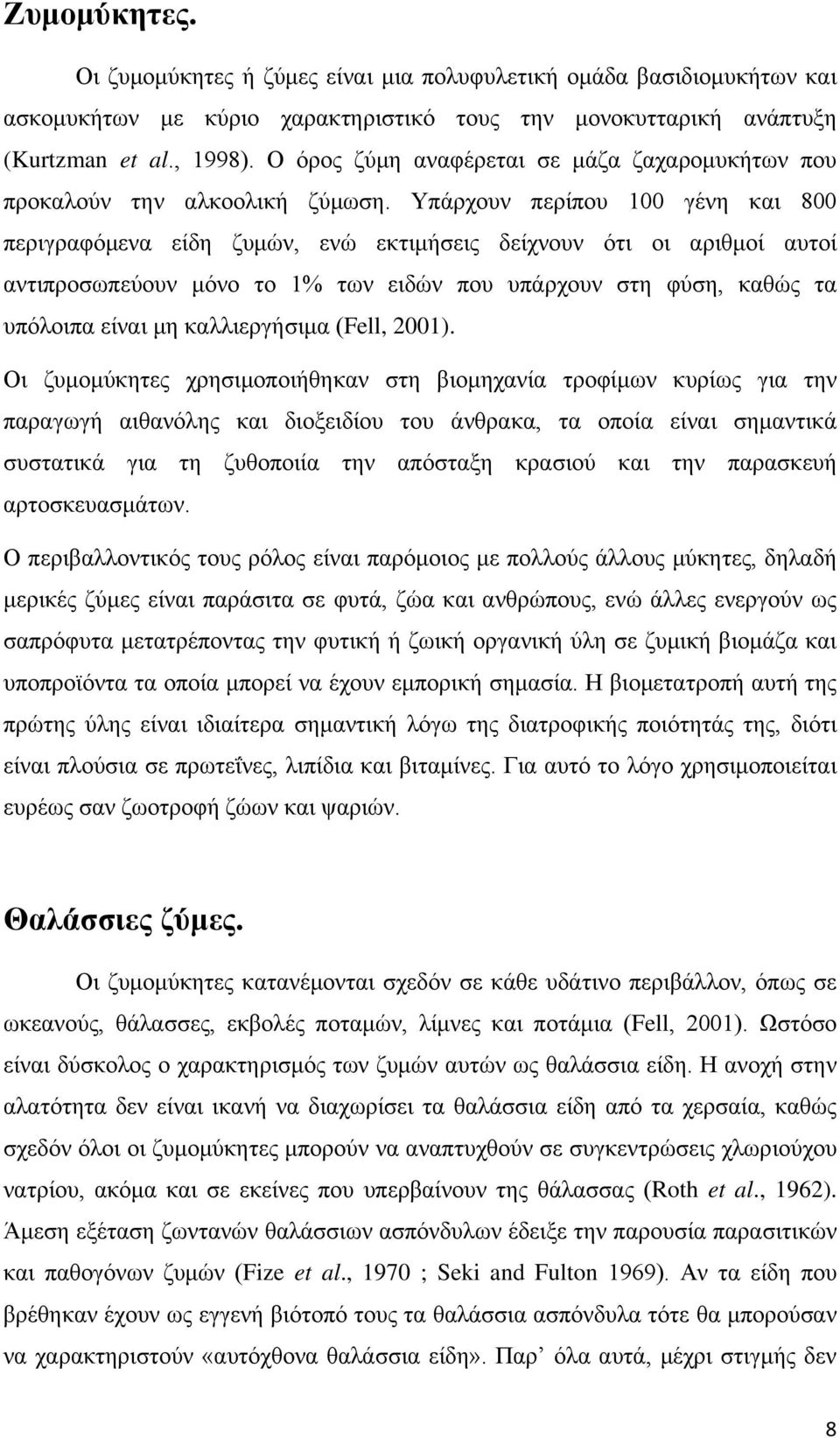 Υπάρχουν περίπου 100 γένη και 800 περιγραφόμενα είδη ζυμών, ενώ εκτιμήσεις δείχνουν ότι οι αριθμοί αυτοί αντιπροσωπεύουν μόνο το 1% των ειδών που υπάρχουν στη φύση, καθώς τα υπόλοιπα είναι μη