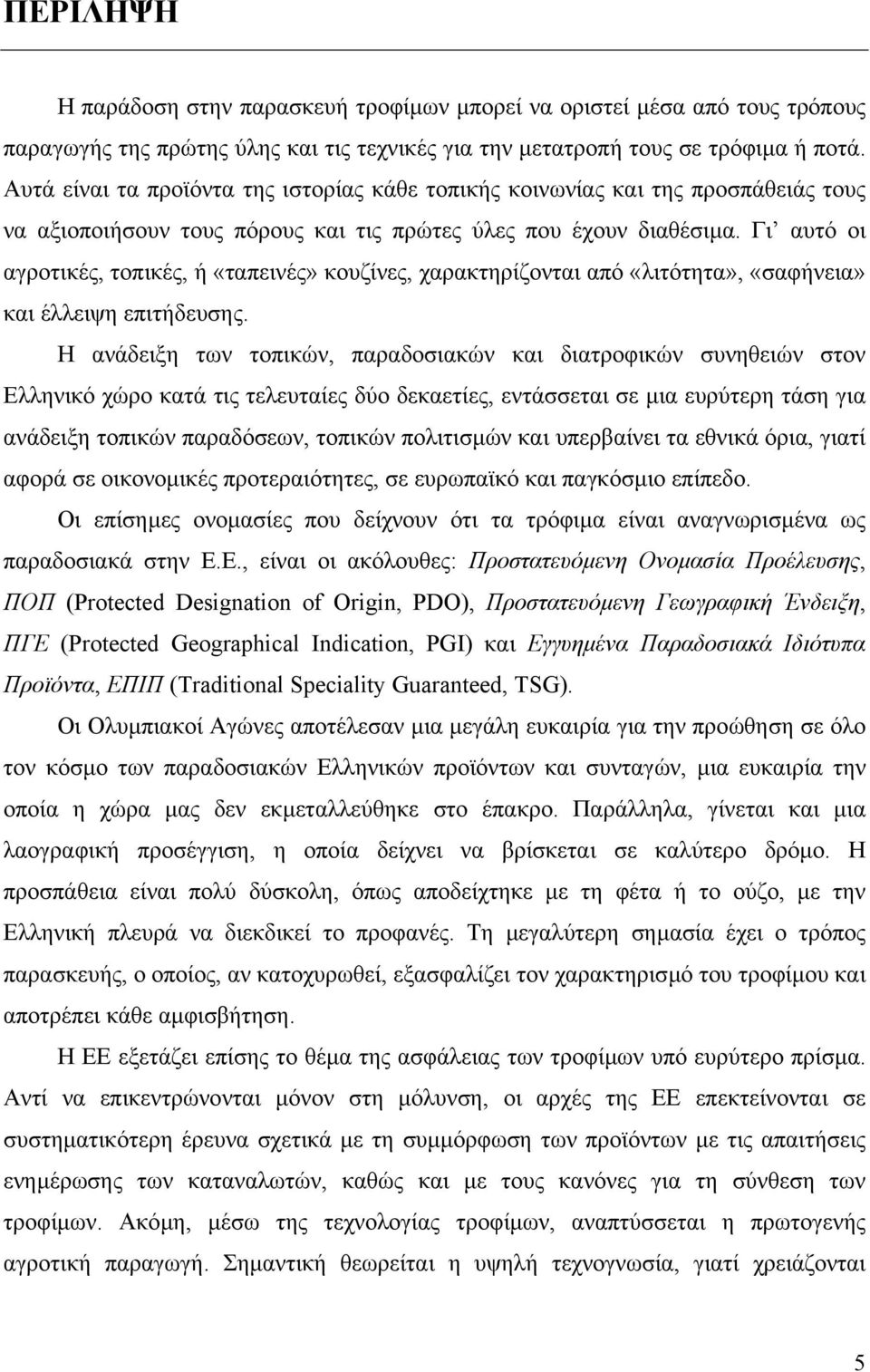 Γι αυτό οι αγροτικές, τοπικές, ή «ταπεινές» κουζίνες, χαρακτηρίζονται από «λιτότητα», «σαφήνεια» και έλλειψη επιτήδευσης.