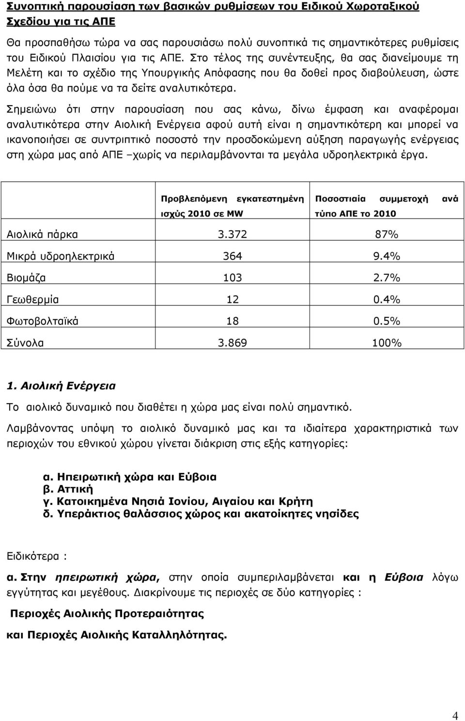 Σημειώνω ότι στην παρουσίαση που σας κάνω, δίνω έμφαση και αναφέρομαι αναλυτικότερα στην Αιολική Ενέργεια αφού αυτή είναι η σημαντικότερη και μπορεί να ικανοποιήσει σε συντριπτικό ποσοστό την