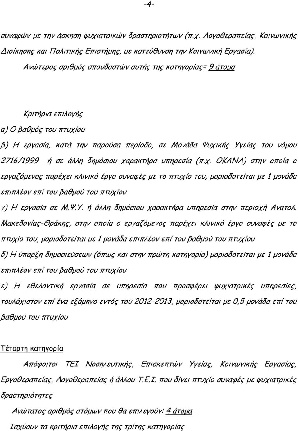 δηµόσιου χαρακτήρα υπηρεσία (π.χ. ΟΚΑΝΑ) στην οποία ο εργαζόµενος παρέχει κλινικό έργο συναφές µε το πτυχίο του, µοριοδοτείται µε 1 µονάδα επιπλέον επί του βαθµού του πτυχίου γ) Η εργασία σε Μ.Ψ.Υ.