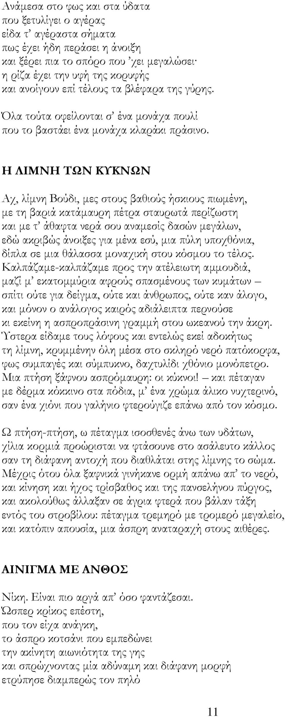 Η ΛΙΜΝΗ ΣΩΝ ΚΤΚΝΩΝ Αχ, λίμνη Βούδι, μες στους βαθιούς ήσκιους πιωμένη, με τη βαριά κατάμαυρη πέτρα σταυρωτά περίζωστη και με τ άθαφτα νερά σου αναμεσίς δασών μεγάλων, εδώ ακριβώς άνοιξες για μένα