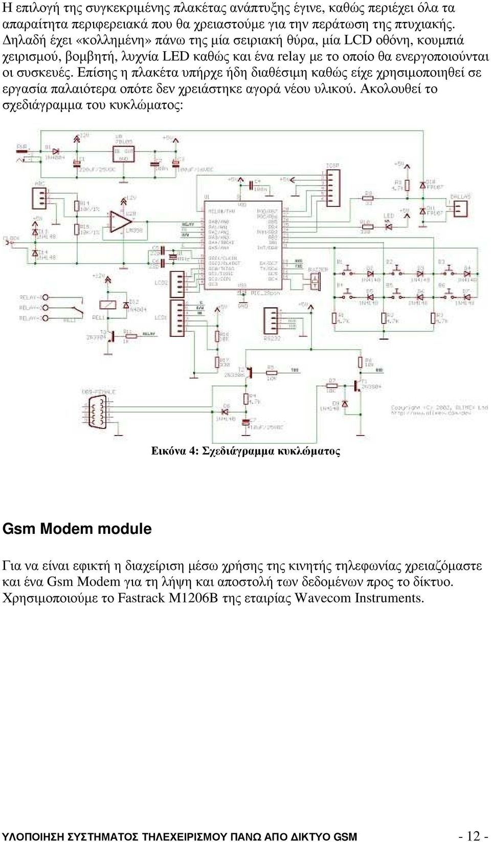 Επίσης η πλακέτα υπήρχε ήδη διαθέσιµη καθώς είχε χρησιµοποιηθεί σε εργασία παλαιότερα οπότε δεν χρειάστηκε αγορά νέου υλικού.