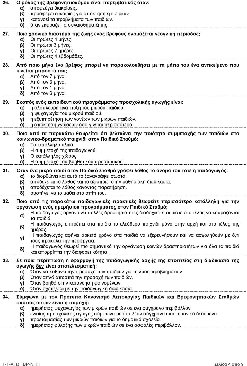 δ) Οι πρώτες 4 εβδομάδες. 28. Από ποιο μήνα ένα βρέφος μπορεί να παρακολουθήσει με τα μάτια του ένα αντικείμενο που κινείται μπροστά του; α) Από τον 7 μήνα. Από τον 3 μήνα. γ) Από τον 1 μήνα.