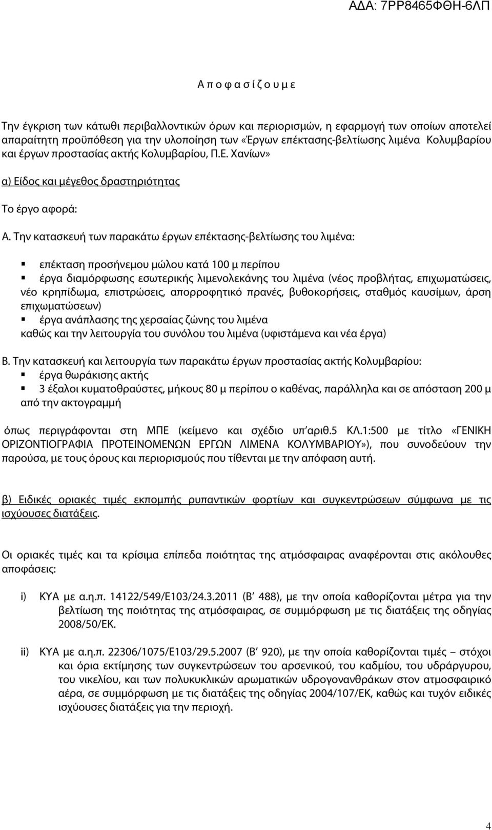 Την κατασκευή των παρακάτω έργων επέκτασης-βελτίωσης του λιμένα: επέκταση προσήνεμου μώλου κατά 100 μ περίπου έργα διαμόρφωσης εσωτερικής λιμενολεκάνης του λιμένα (νέος προβλήτας, επιχωματώσεις, νέο