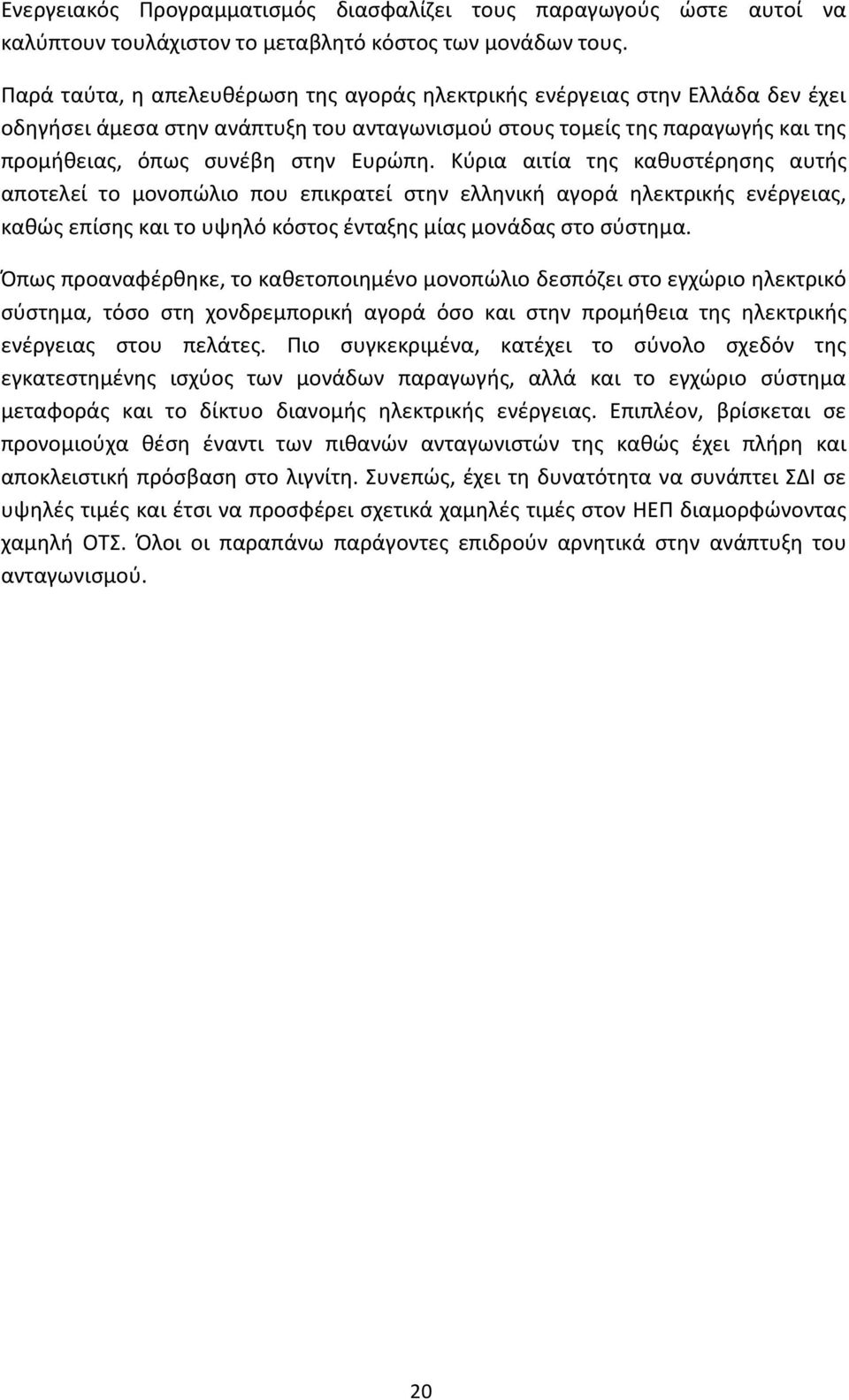 Κύρια αιτία της καθυστέρησης αυτής αποτελεί το μονοπώλιο που επικρατεί στην ελληνική αγορά ηλεκτρικής ενέργειας, καθώς επίσης και το υψηλό κόστος ένταξης μίας μονάδας στο σύστημα.