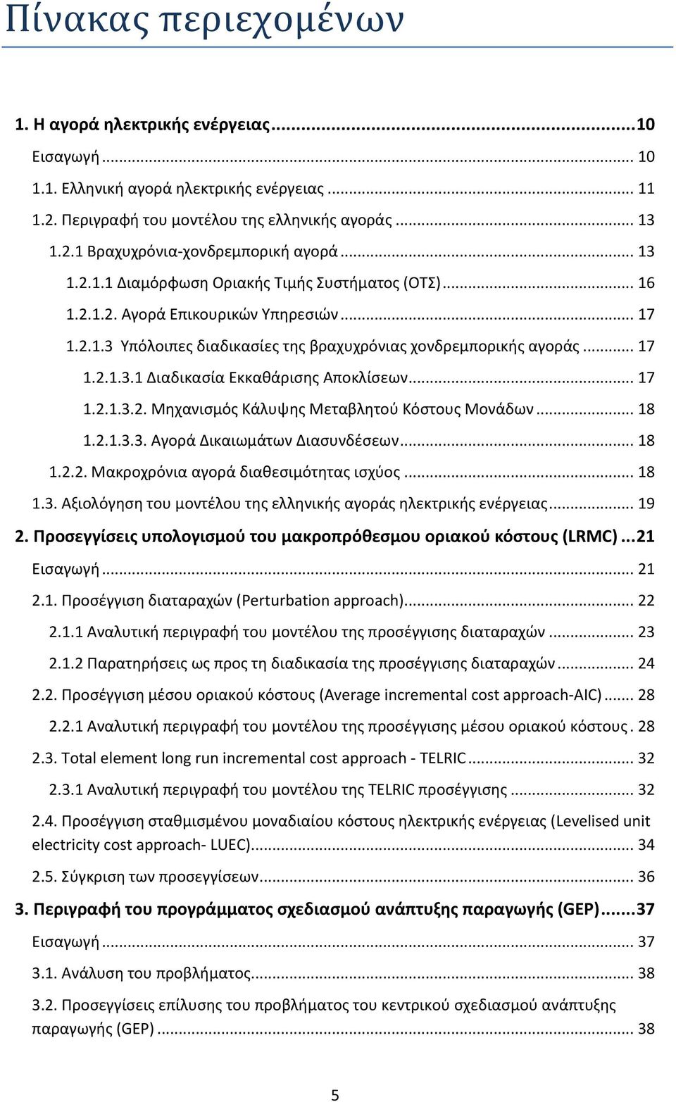 .. 17 1.2.1.3.2. Μηχανισμός Κάλυψης Μεταβλητού Κόστους Μονάδων... 18 1.2.1.3.3. Αγορά Δικαιωμάτων Διασυνδέσεων... 18 1.2.2. Μακροχρόνια αγορά διαθεσιμότητας ισχύος... 18 1.3. Αξιολόγηση του μοντέλου της ελληνικής αγοράς ηλεκτρικής ενέργειας.